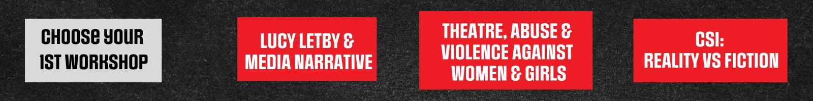 Choose your 1st workshop: Lucy Letby & Media Narrative, Theatre, Abuse & Violence Against Women & Girls, CSI: Reality vs Fiction