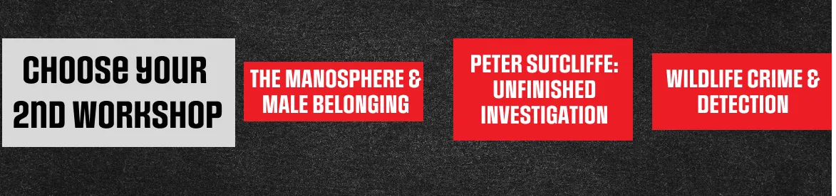 Choose your 2nd workshop: The Manosphere & Male Belonging, Peter Sutcliffe: Unfinished Investigation, Wildlife Crime & Detection